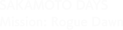 サカモトデイズ ミッション：ローグ ドーン（SAKAMOTO DAYS Mission: Rogue Dawn）